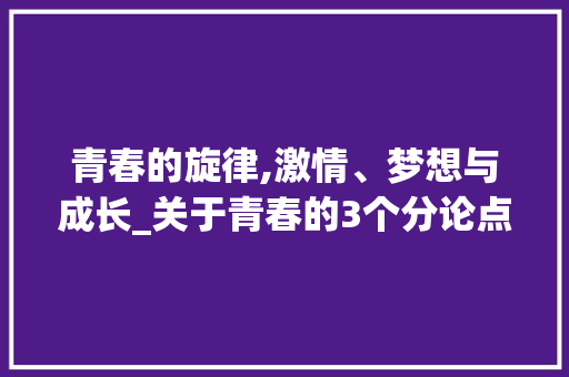 青春的旋律,激情、梦想与成长_关于青春的3个分论点