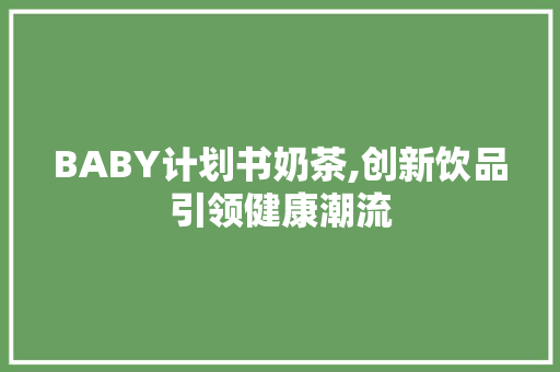 BABY计划书奶茶,创新饮品引领健康潮流