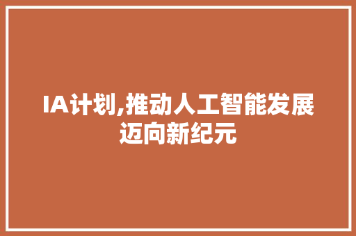 IA计划,推动人工智能发展迈向新纪元