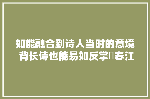 如能融合到诗人当时的意境 背长诗也能易如反掌巜春江花月夜导诵