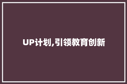 UP计划,引领教育创新，助力未来人才培养