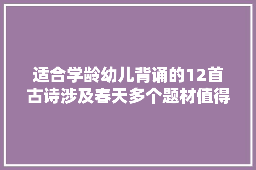 适合学龄幼儿背诵的12首古诗涉及春天多个题材值得父母收藏