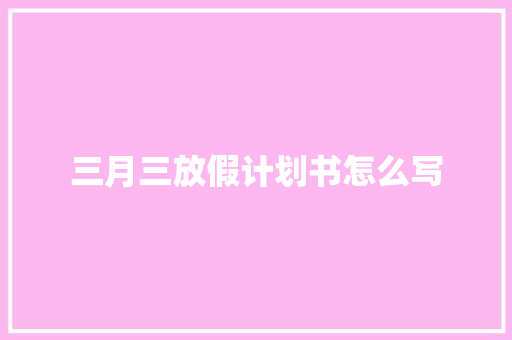 三月三放假计划书怎么写