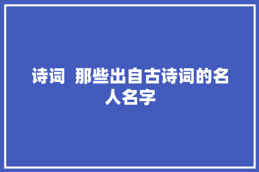 诗词  那些出自古诗词的名人名字