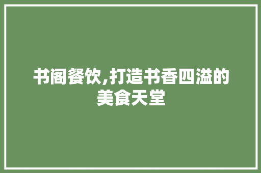 书阁餐饮,打造书香四溢的美食天堂