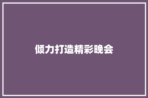 倾力打造精彩晚会，共庆盛世华诞