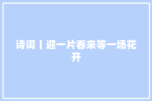 诗词丨迎一片春来等一场花开