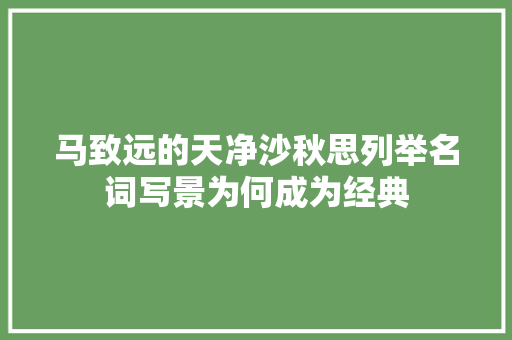 马致远的天净沙秋思列举名词写景为何成为经典