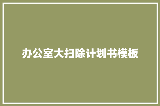 办公室大扫除计划书模板