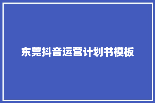 东莞抖音运营计划书模板