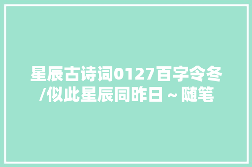 星辰古诗词0127百字令冬/似此星辰同昨日～随笔