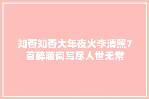 知否知否大年夜火李清照7首醉酒词写尽人世无常