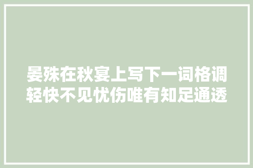 晏殊在秋宴上写下一词格调轻快不见忧伤唯有知足通透奔放