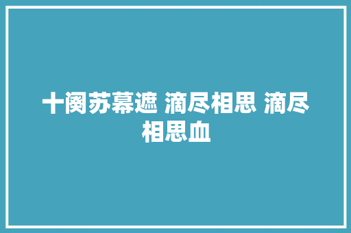 十阕苏幕遮 滴尽相思 滴尽相思血