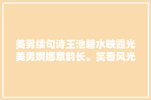 美男续句诗王池碧水映霞光美男婀娜意韵长。笑看风光添妩媚