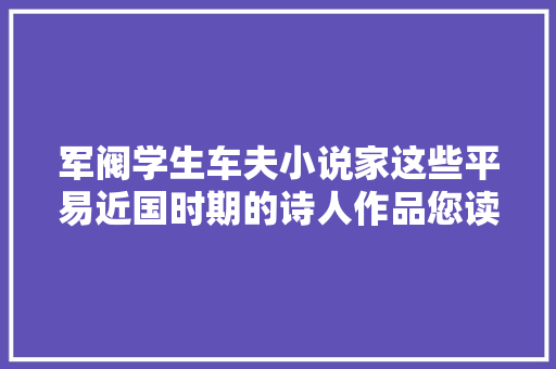 军阀学生车夫小说家这些平易近国时期的诗人作品您读过几首