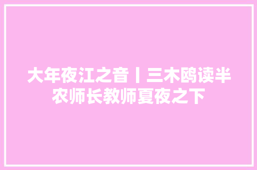 大年夜江之音丨三木鸥读半农师长教师夏夜之下