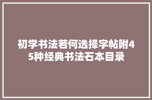 初学书法若何选择字帖附45种经典书法石本目录