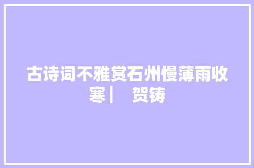 古诗词不雅赏石州慢薄雨收寒 ▏ 贺铸