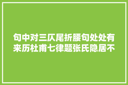 句中对三仄尾折腰句处处有来历杜甫七律题张氏隐居不雅赏