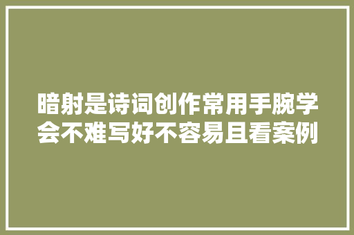 暗射是诗词创作常用手腕学会不难写好不容易且看案例分析