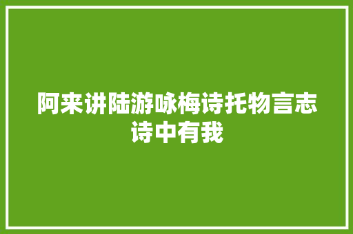 阿来讲陆游咏梅诗托物言志诗中有我