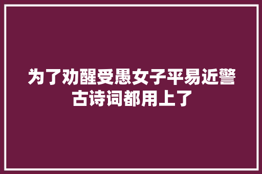 为了劝醒受愚女子平易近警古诗词都用上了