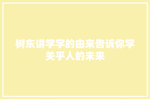 树东讲学字的由来告诉你学关乎人的未来