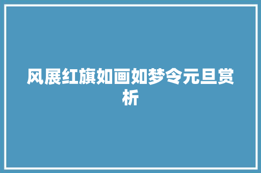 风展红旗如画如梦令元旦赏析