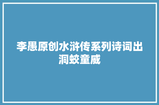 李愚原创水浒传系列诗词出洞蛟童威