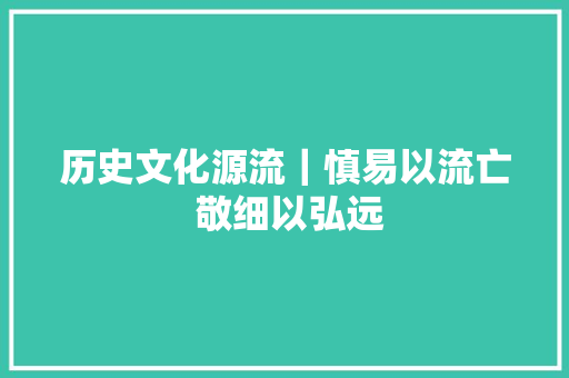 历史文化源流｜慎易以流亡 敬细以弘远