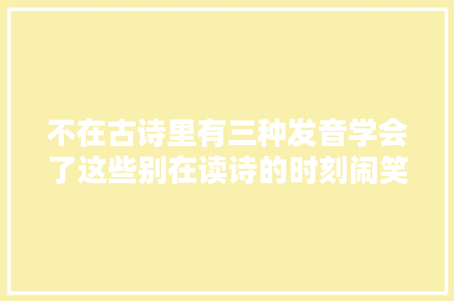 不在古诗里有三种发音学会了这些别在读诗的时刻闹笑话