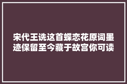 宋代王诜这首蝶恋花原词墨迹保留至今藏于故宫你可读过