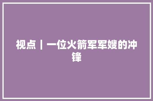 视点｜一位火箭军军嫂的冲锋
