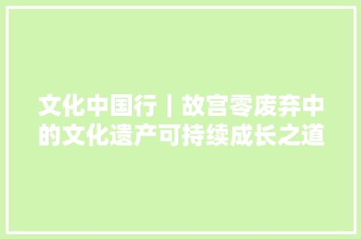 文化中国行｜故宫零废弃中的文化遗产可持续成长之道