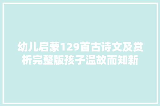 幼儿启蒙129首古诗文及赏析完整版孩子温故而知新