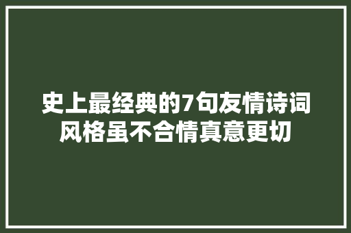 史上最经典的7句友情诗词风格虽不合情真意更切