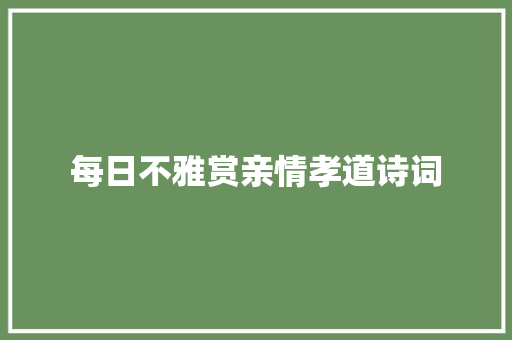 每日不雅赏亲情孝道诗词