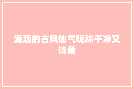 潇洒的古风仙气昵称干净又诗意