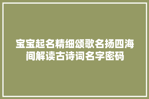 宝宝起名精细颂歌名扬四海间解读古诗词名字密码