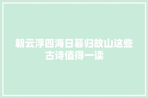 朝云浮四海日暮归故山这些古诗值得一读