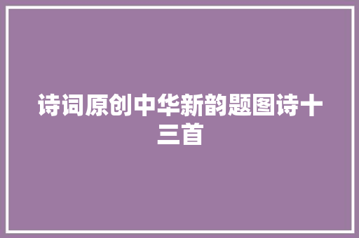诗词原创中华新韵题图诗十三首