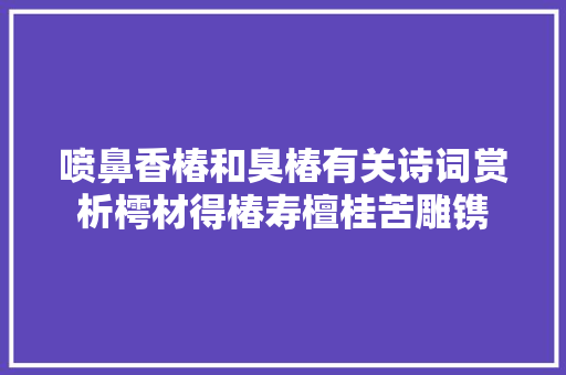 喷鼻香椿和臭椿有关诗词赏析樗材得椿寿檀桂苦雕镌