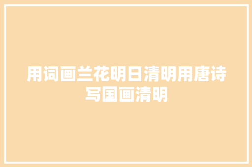 用词画兰花明日清明用唐诗写国画清明