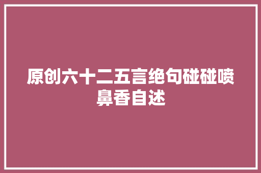 原创六十二五言绝句碰碰喷鼻香自述