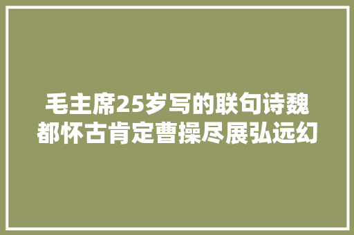 毛主席25岁写的联句诗魏都怀古肯定曹操尽展弘远幻想