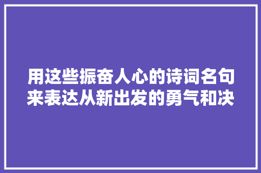 用这些振奋人心的诗词名句来表达从新出发的勇气和决心吧