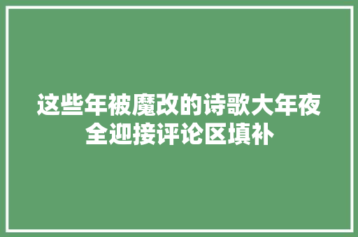 这些年被魔改的诗歌大年夜全迎接评论区填补