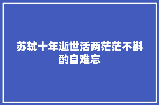苏轼十年逝世活两茫茫不斟酌自难忘
