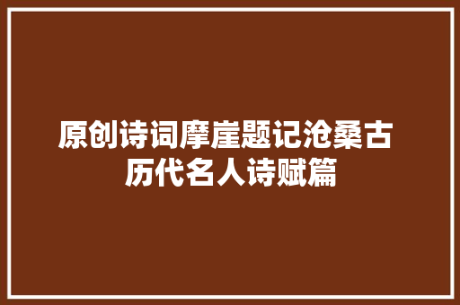 原创诗词摩崖题记沧桑古 历代名人诗赋篇